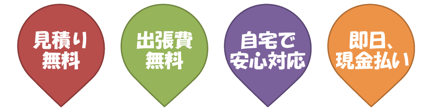 見積もり無料、出張費無料、自宅で安心対応、即日現金払い 見積もり無料、出張費無料、自宅で安心対応、即日現金払い