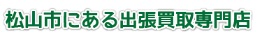 松山市にある出張買取専門店