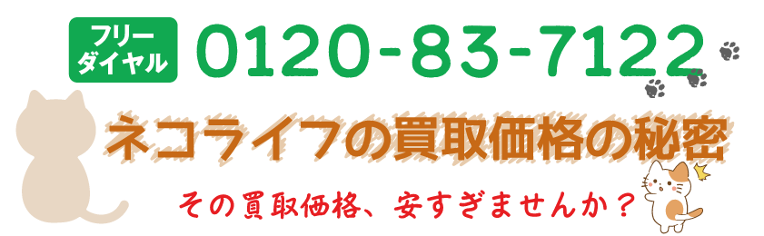 フリーダイヤル0120-83-7122,NECO LIFE　ネコライフの買取価格の秘密。その買取価格、安すぎませんか？