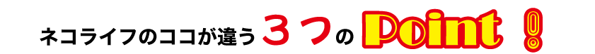 NECO LIFE　ネコライフのココが違う3つのポイント！
